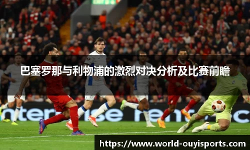 巴塞罗那与利物浦的激烈对决分析及比赛前瞻